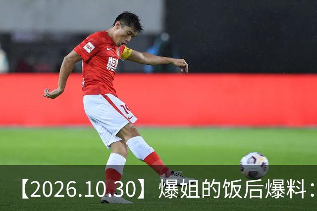 【2026.10.30】爆姐的饭后爆料：生命不止，爆料不息！