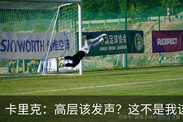 卡里克：高层该发声？这不是我该决定的事，我的职责是和你们交流