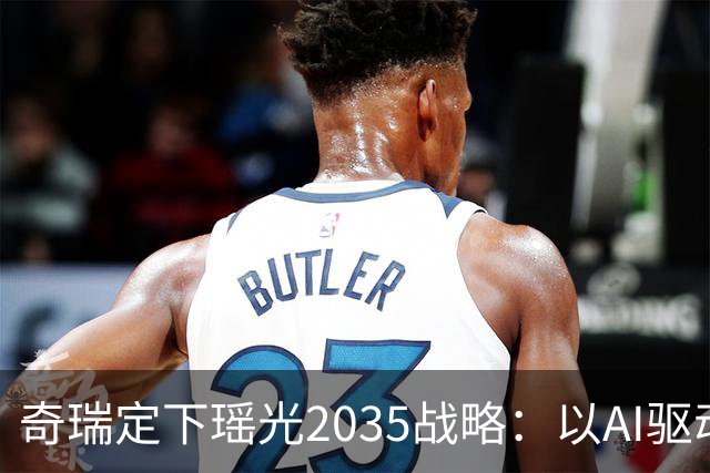 奇瑞定下瑶光2035战略：以AI驱动，打造高科技产业生态集群