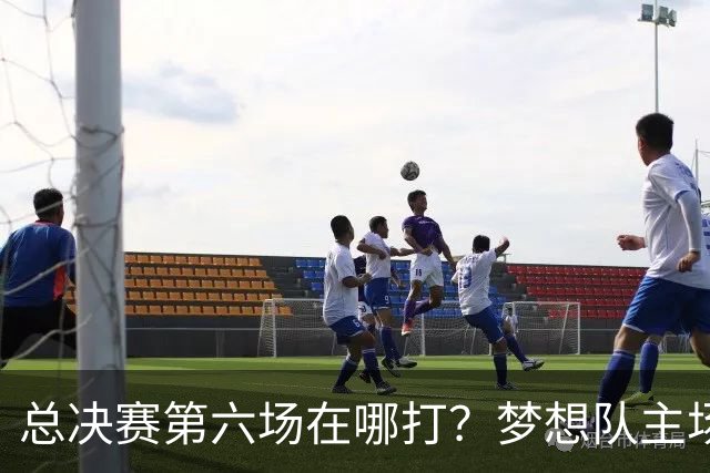 总决赛第六场在哪打？梦想队主场被一场NBA比赛占了