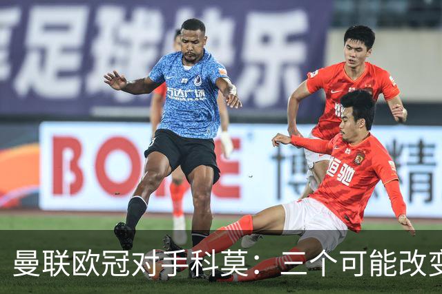 曼联欧冠对手科莫：三个可能改变比赛的人