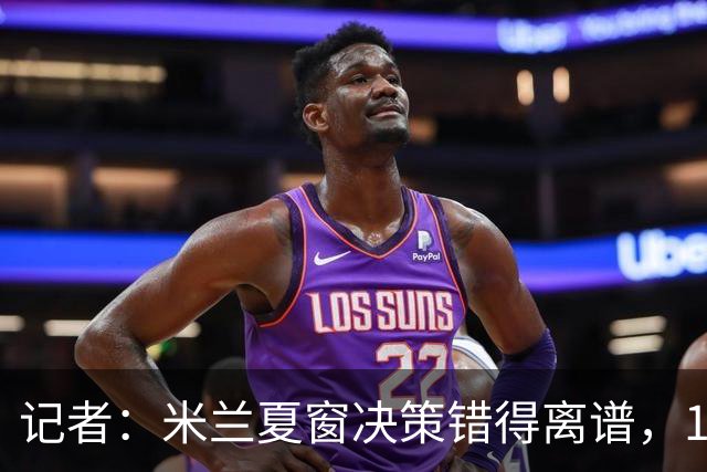 记者：米兰夏窗决策错得离谱，1月补救恐怕为时已晚