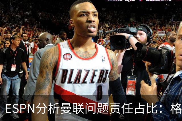 ESPN分析曼联问题责任占比：格雷泽50%，卡里克5%，球员15%